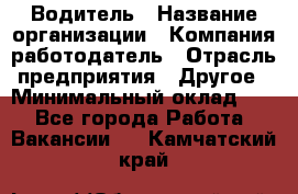 Водитель › Название организации ­ Компания-работодатель › Отрасль предприятия ­ Другое › Минимальный оклад ­ 1 - Все города Работа » Вакансии   . Камчатский край